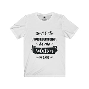 Don't be the Pollution - Unisex Jersey Short Sleeve Tees - Identistyle
